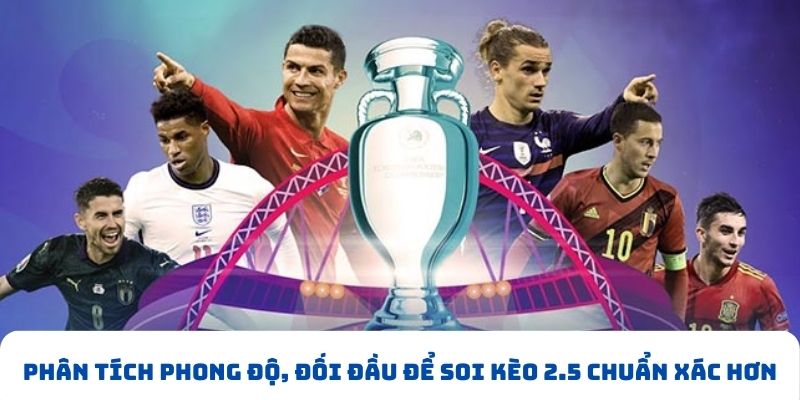 Phân tích phong độ, đối đầu để soi kèo 2.5 chuẩn xác hơn