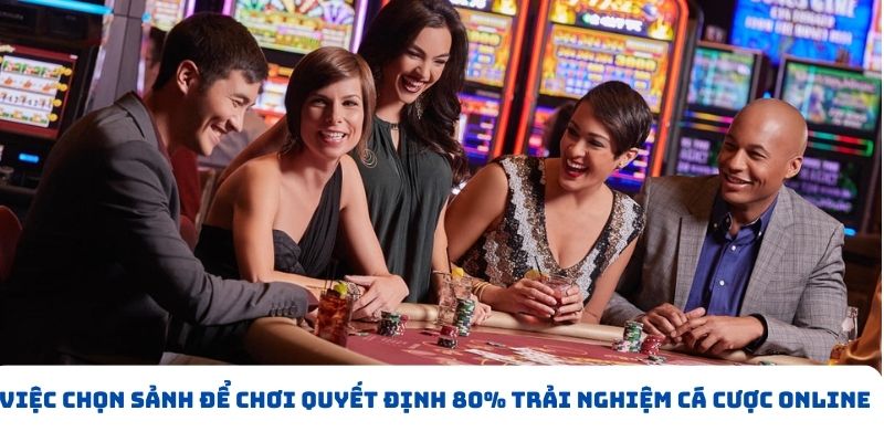 Việc chọn sảnh để chơi quyết định 80% trải nghiệm cá cược online