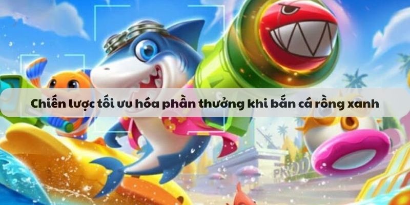 Chiến lược tối ưu hóa phần thưởng khi bắn cá rồng xanh