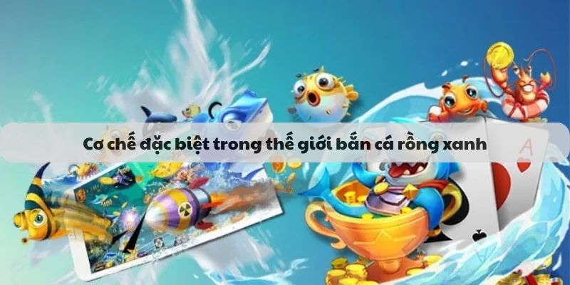 Cơ chế đặc biệt trong thế giới bắn cá rồng xanh