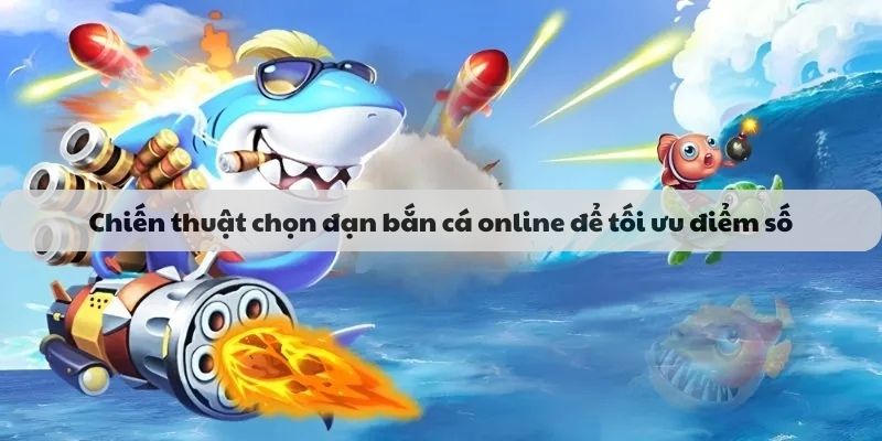 Chiến thuật chọn đạn bắn cá online để tối ưu điểm số