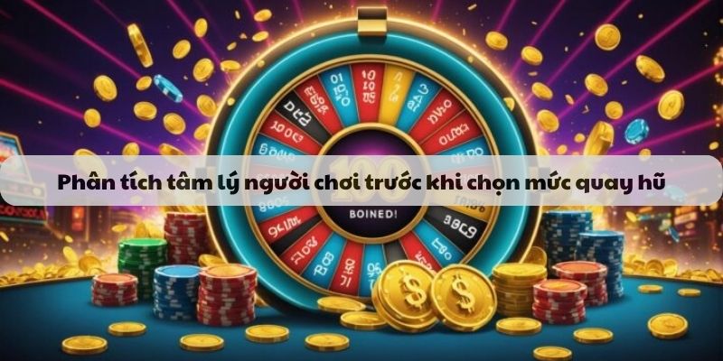 Phân tích tâm lý người chơi trước khi chọn mức quay hũ