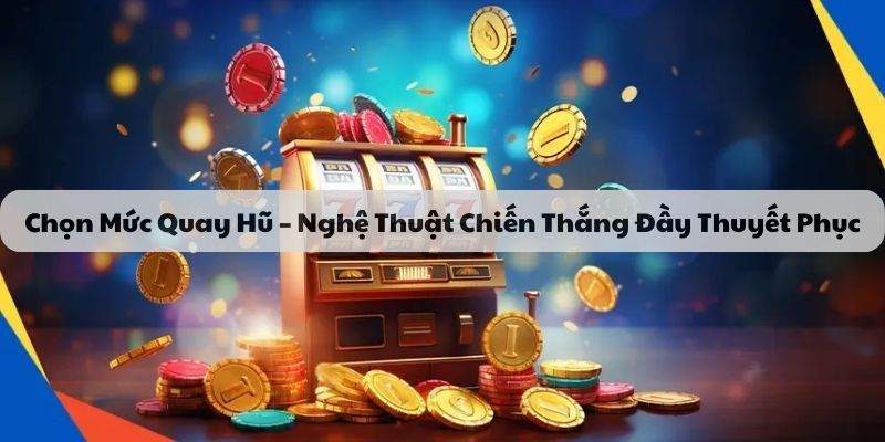 Chọn mức quay hũ