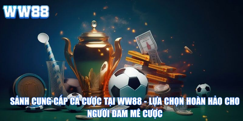 Sảnh cung cấp cá cược tại WW88 - lựa chọn hoàn hảo cho người đam mê cược